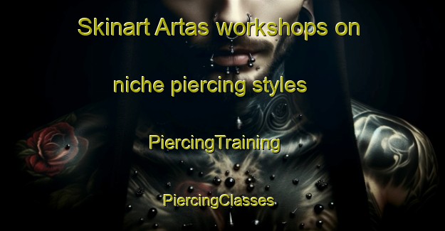 Skinart Artas workshops on niche piercing styles | PiercingTraining | PiercingClasses | SkinartTraining-France
