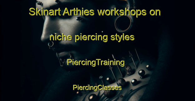 Skinart Arthies workshops on niche piercing styles | #PiercingTraining #PiercingClasses #SkinartTraining-France