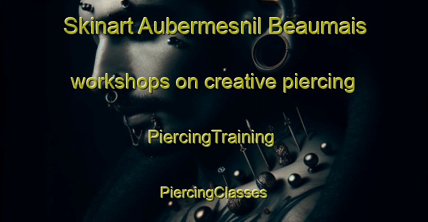 Skinart Aubermesnil Beaumais workshops on creative piercing | #PiercingTraining #PiercingClasses #SkinartTraining-France