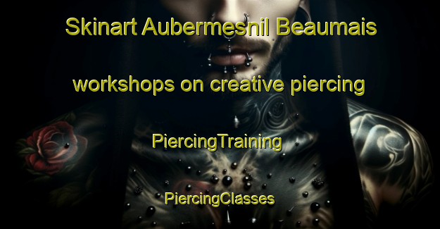 Skinart Aubermesnil Beaumais workshops on creative piercing | #PiercingTraining #PiercingClasses #SkinartTraining-France