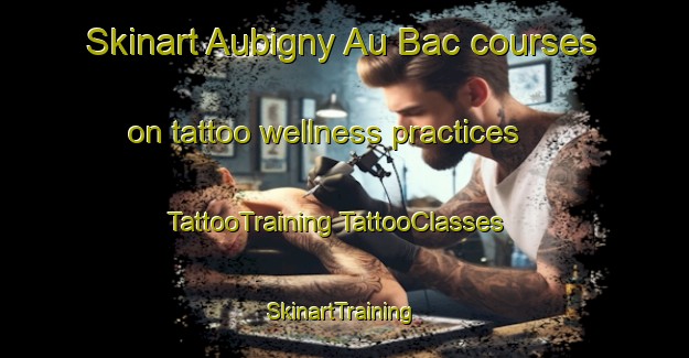 Skinart Aubigny Au Bac courses on tattoo wellness practices | #TattooTraining #TattooClasses #SkinartTraining-France