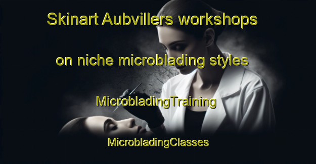 Skinart Aubvillers workshops on niche microblading styles | #MicrobladingTraining #MicrobladingClasses #SkinartTraining-France