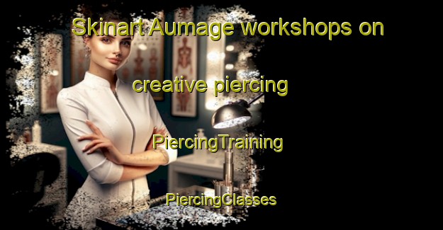 Skinart Aumage workshops on creative piercing | #PiercingTraining #PiercingClasses #SkinartTraining-France