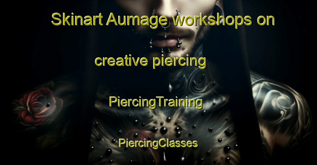 Skinart Aumage workshops on creative piercing | #PiercingTraining #PiercingClasses #SkinartTraining-France