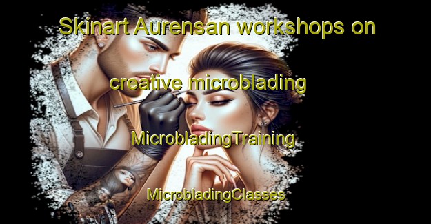 Skinart Aurensan workshops on creative microblading | #MicrobladingTraining #MicrobladingClasses #SkinartTraining-France