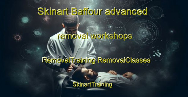 Skinart Baffour advanced removal workshops | #RemovalTraining #RemovalClasses #SkinartTraining-France