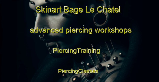 Skinart Bage Le Chatel advanced piercing workshops | PiercingTraining | PiercingClasses | SkinartTraining-France