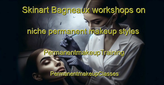 Skinart Bagneaux workshops on niche permanent makeup styles | PermanentmakeupTraining | PermanentmakeupClasses | SkinartTraining-France