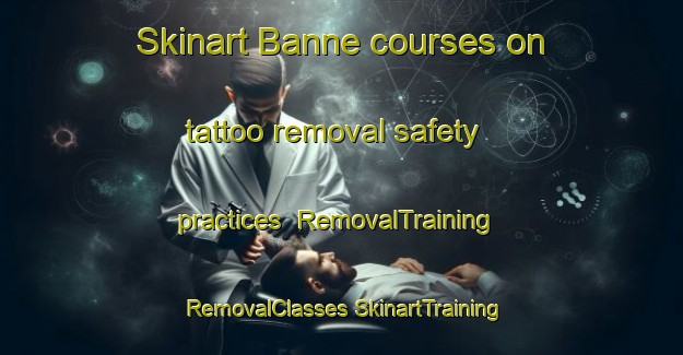 Skinart Banne courses on tattoo removal safety practices | #RemovalTraining #RemovalClasses #SkinartTraining-France