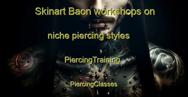 Skinart Baon workshops on niche piercing styles | #PiercingTraining #PiercingClasses #SkinartTraining-France