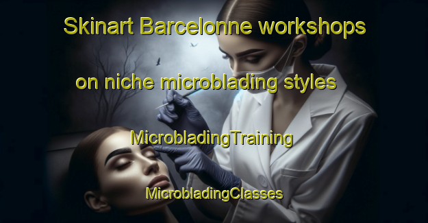 Skinart Barcelonne workshops on niche microblading styles | #MicrobladingTraining #MicrobladingClasses #SkinartTraining-France