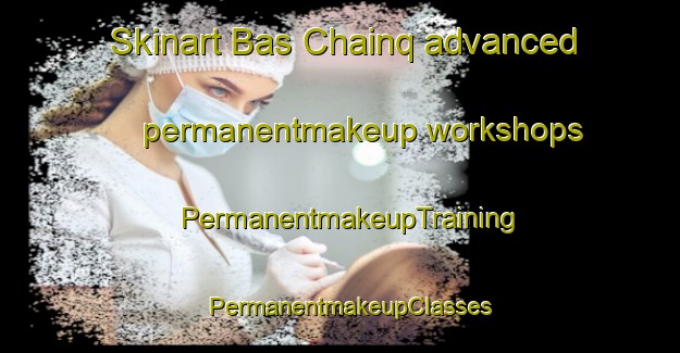 Skinart Bas Chainq advanced permanentmakeup workshops | PermanentmakeupTraining | PermanentmakeupClasses | SkinartTraining-France