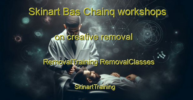 Skinart Bas Chainq workshops on creative removal | #RemovalTraining #RemovalClasses #SkinartTraining-France