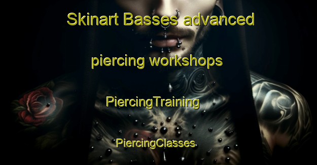 Skinart Basses advanced piercing workshops | PiercingTraining | PiercingClasses | SkinartTraining-France