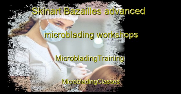 Skinart Bazailles advanced microblading workshops | #MicrobladingTraining #MicrobladingClasses #SkinartTraining-France