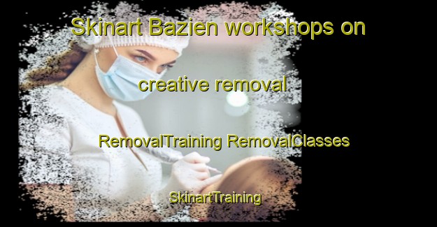 Skinart Bazien workshops on creative removal | #RemovalTraining #RemovalClasses #SkinartTraining-France