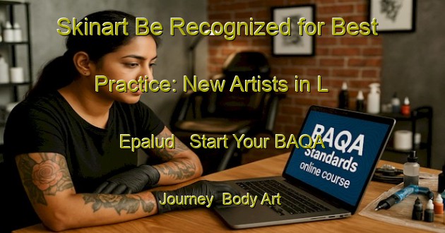 Skinart Be Recognized for Best Practice: New Artists in L Epalud - Start Your BAQA Journey | Body Art Qualification Authority | BAQA-France