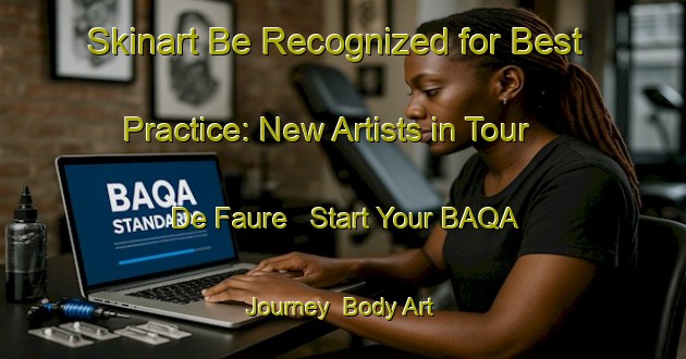 Skinart Be Recognized for Best Practice: New Artists in Tour De Faure - Start Your BAQA Journey | Body Art Qualification Authority | BAQA-France