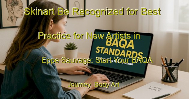 Skinart Be Recognized for Best Practice for New Artists in Eppe Sauvage: Start Your BAQA Journey | Body Art Qualification Authority | BAQA-France