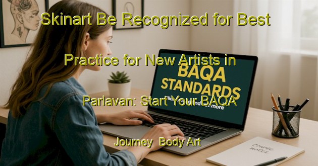 Skinart Be Recognized for Best Practice for New Artists in Parlavan: Start Your BAQA Journey | Body Art Qualification Authority | BAQA-France