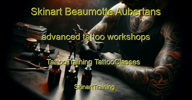 Skinart Beaumotte Aubertans advanced tattoo workshops | #TattooTraining #TattooClasses #SkinartTraining-France