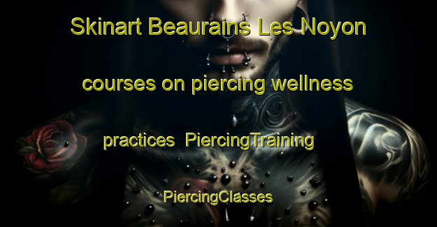 Skinart Beaurains Les Noyon courses on piercing wellness practices | #PiercingTraining #PiercingClasses #SkinartTraining-France