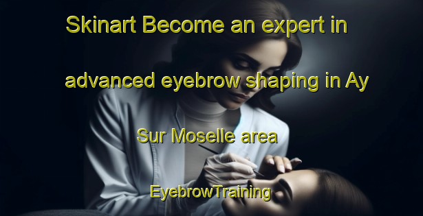 Skinart Become an expert in advanced eyebrow shaping in Ay Sur Moselle area | EyebrowTraining | EyebrowClasses | SkinartTraining-France