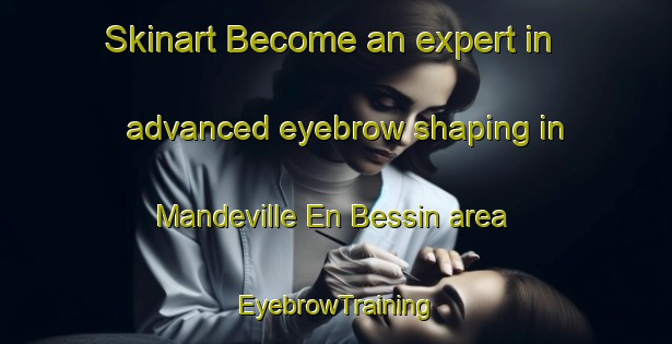 Skinart Become an expert in advanced eyebrow shaping in Mandeville En Bessin area | EyebrowTraining | EyebrowClasses | SkinartTraining-France