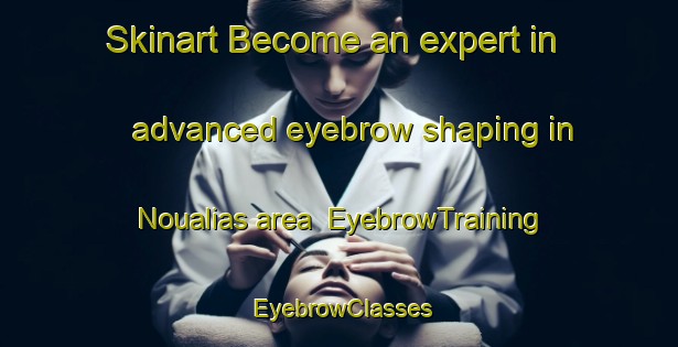 Skinart Become an expert in advanced eyebrow shaping in Noualias area | EyebrowTraining | EyebrowClasses | SkinartTraining-France
