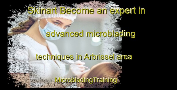 Skinart Become an expert in advanced microblading techniques in Arbrissel area | MicrobladingTraining | MicrobladingClasses | SkinartTraining-France