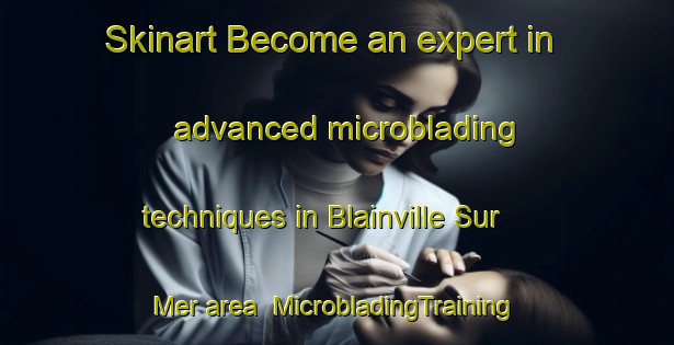 Skinart Become an expert in advanced microblading techniques in Blainville Sur Mer area | MicrobladingTraining | MicrobladingClasses | SkinartTraining-France