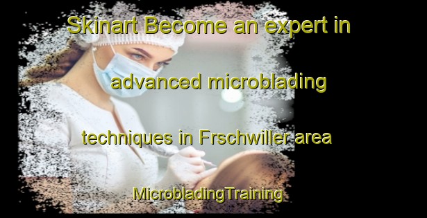 Skinart Become an expert in advanced microblading techniques in Frschwiller area | MicrobladingTraining | MicrobladingClasses | SkinartTraining-France