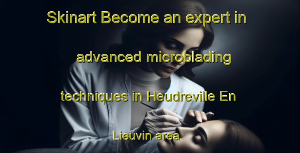 Skinart Become an expert in advanced microblading techniques in Heudreville En Lieuvin area | MicrobladingTraining | MicrobladingClasses | SkinartTraining-France