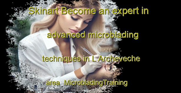 Skinart Become an expert in advanced microblading techniques in L Archeveche area | MicrobladingTraining | MicrobladingClasses | SkinartTraining-France