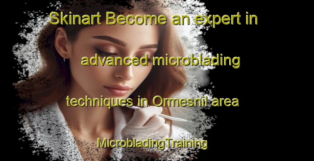 Skinart Become an expert in advanced microblading techniques in Ormesnil area | MicrobladingTraining | MicrobladingClasses | SkinartTraining-France