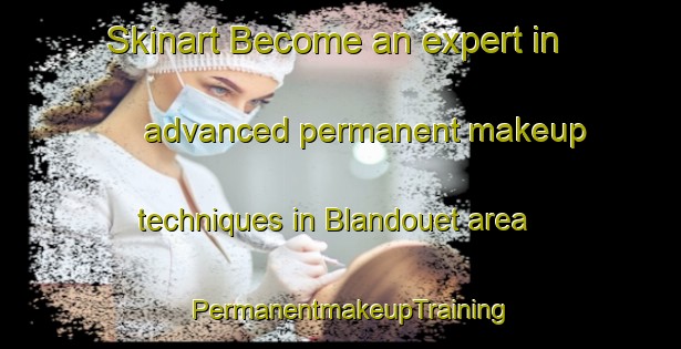 Skinart Become an expert in advanced permanent makeup techniques in Blandouet area | PermanentmakeupTraining | PermanentmakeupClasses | SkinartTraining-France
