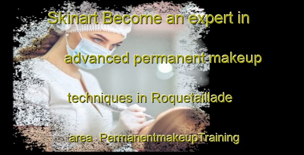 Skinart Become an expert in advanced permanent makeup techniques in Roquetaillade area | PermanentmakeupTraining | PermanentmakeupClasses | SkinartTraining-France