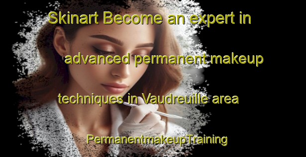 Skinart Become an expert in advanced permanent makeup techniques in Vaudreuille area | PermanentmakeupTraining | PermanentmakeupClasses | SkinartTraining-France