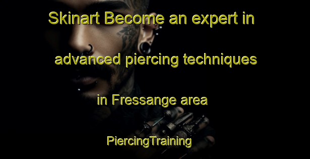 Skinart Become an expert in advanced piercing techniques in Fressange area | PiercingTraining | PiercingClasses | SkinartTraining-France