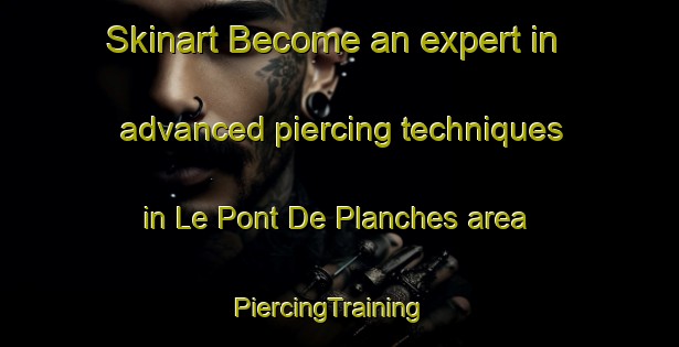 Skinart Become an expert in advanced piercing techniques in Le Pont De Planches area | PiercingTraining | PiercingClasses | SkinartTraining-France