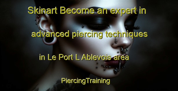 Skinart Become an expert in advanced piercing techniques in Le Port L Ablevois area | PiercingTraining | PiercingClasses | SkinartTraining-France