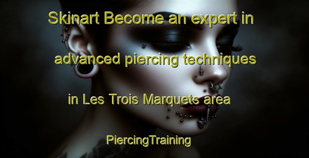 Skinart Become an expert in advanced piercing techniques in Les Trois Marquets area | PiercingTraining | PiercingClasses | SkinartTraining-France