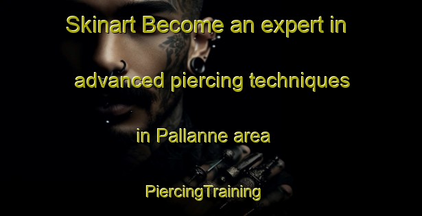 Skinart Become an expert in advanced piercing techniques in Pallanne area | PiercingTraining | PiercingClasses | SkinartTraining-France