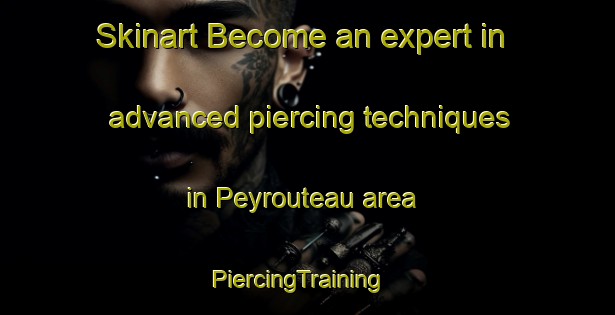 Skinart Become an expert in advanced piercing techniques in Peyrouteau area | PiercingTraining | PiercingClasses | SkinartTraining-France