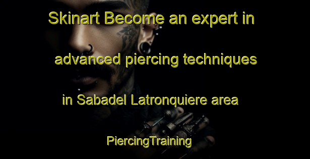 Skinart Become an expert in advanced piercing techniques in Sabadel Latronquiere area | PiercingTraining | PiercingClasses | SkinartTraining-France