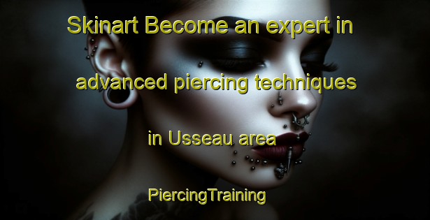 Skinart Become an expert in advanced piercing techniques in Usseau area | PiercingTraining | PiercingClasses | SkinartTraining-France