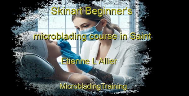 Skinart Beginner's microblading course in Saint Etienne L Allier | #MicrobladingTraining #MicrobladingClasses #SkinartTraining-France