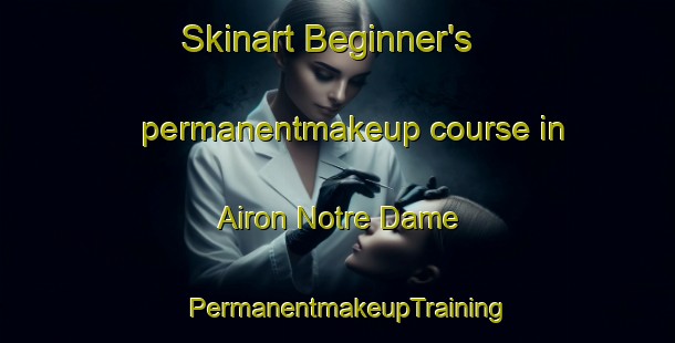 Skinart Beginner's permanentmakeup course in Airon Notre Dame | PermanentmakeupTraining | PermanentmakeupClasses | SkinartTraining-France