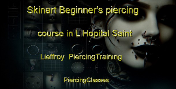 Skinart Beginner's piercing course in L Hopital Saint Lieffroy | PiercingTraining | PiercingClasses | SkinartTraining-France