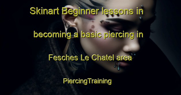 Skinart Beginner lessons in becoming a basic piercing in Fesches Le Chatel area | PiercingTraining | PiercingClasses | SkinartTraining-France